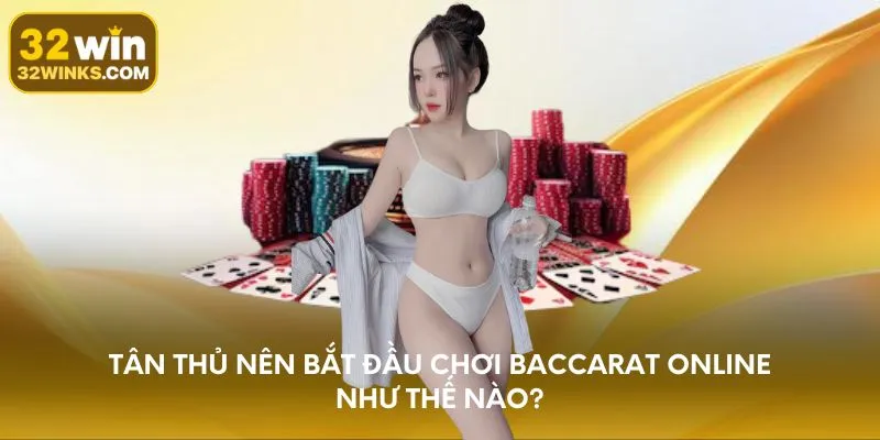 Tân thủ nên bắt đầu cách chơi Baccarat online như thế nào?